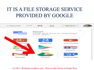 IT IS A FILE STORAGE SERVICE
PROVIDED BY GOOGLE
(c) 2014 – Rockerjay.wordpress.com – How to make Survey in Google Docs
 