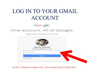 LOG IN TO YOUR GMAIL
ACCOUNT
(c) 2014 – Rockerjay.wordpress.com – How to make Survey in Google Docs
 