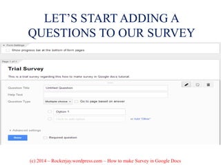 LET’S START ADDING A
QUESTIONS TO OUR SURVEY
(c) 2014 – Rockerjay.wordpress.com – How to make Survey in Google Docs
 