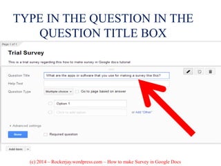 TYPE IN THE QUESTION IN THE
QUESTION TITLE BOX
(c) 2014 – Rockerjay.wordpress.com – How to make Survey in Google Docs
 