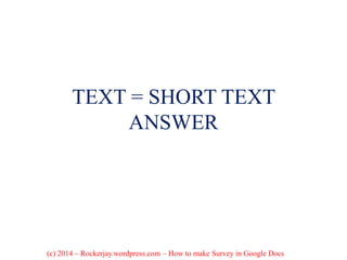 TEXT = SHORT TEXT
ANSWER
(c) 2014 – Rockerjay.wordpress.com – How to make Survey in Google Docs
 
