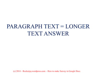 PARAGRAPH TEXT = LONGER
TEXT ANSWER
(c) 2014 – Rockerjay.wordpress.com – How to make Survey in Google Docs
 