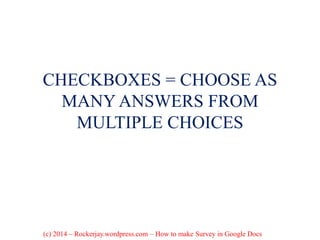 CHECKBOXES = CHOOSE AS
MANY ANSWERS FROM
MULTIPLE CHOICES
(c) 2014 – Rockerjay.wordpress.com – How to make Survey in Google Docs
 