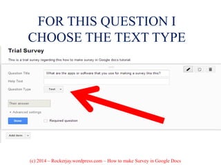 FOR THIS QUESTION I
CHOOSE THE TEXT TYPE
(c) 2014 – Rockerjay.wordpress.com – How to make Survey in Google Docs
 