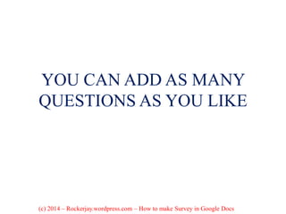 YOU CAN ADD AS MANY
QUESTIONS AS YOU LIKE
(c) 2014 – Rockerjay.wordpress.com – How to make Survey in Google Docs
 