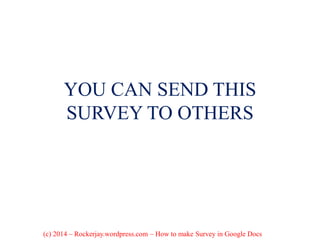 YOU CAN SEND THIS
SURVEY TO OTHERS
(c) 2014 – Rockerjay.wordpress.com – How to make Survey in Google Docs
 