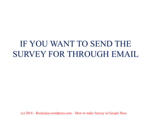 IF YOU WANT TO SEND THE
SURVEY FOR THROUGH EMAIL
(c) 2014 – Rockerjay.wordpress.com – How to make Survey in Google Docs
 