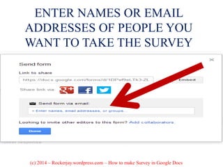 ENTER NAMES OR EMAIL
ADDRESSES OF PEOPLE YOU
WANT TO TAKE THE SURVEY
(c) 2014 – Rockerjay.wordpress.com – How to make Survey in Google Docs
 