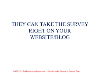 THEY CAN TAKE THE SURVEY
RIGHT ON YOUR
WEBSITE/BLOG
(c) 2014 – Rockerjay.wordpress.com – How to make Survey in Google Docs
 