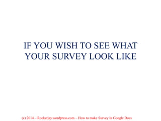 IF YOU WISH TO SEE WHAT
YOUR SURVEY LOOK LIKE
(c) 2014 – Rockerjay.wordpress.com – How to make Survey in Google Docs
 