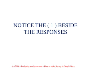NOTICE THE ( 1 ) BESIDE
THE RESPONSES
(c) 2014 – Rockerjay.wordpress.com – How to make Survey in Google Docs
 