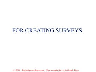 FOR CREATING SURVEYS
(c) 2014 – Rockerjay.wordpress.com – How to make Survey in Google Docs
 