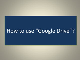 How to use “Google Drive”?
 