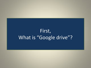 First,
What is “Google drive”?
 