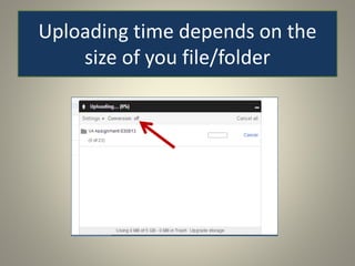 Uploading time depends on the
size of you file/folder
 