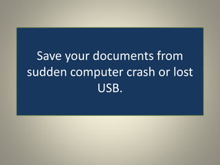Save your documents from
sudden computer crash or lost
USB.
 