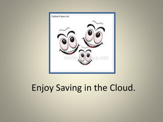 Enjoy Saving in the Cloud.
 