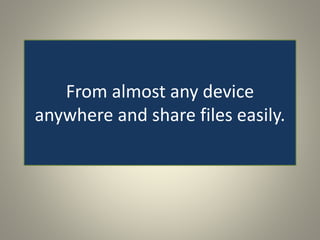 From almost any device
anywhere and share files easily.
 