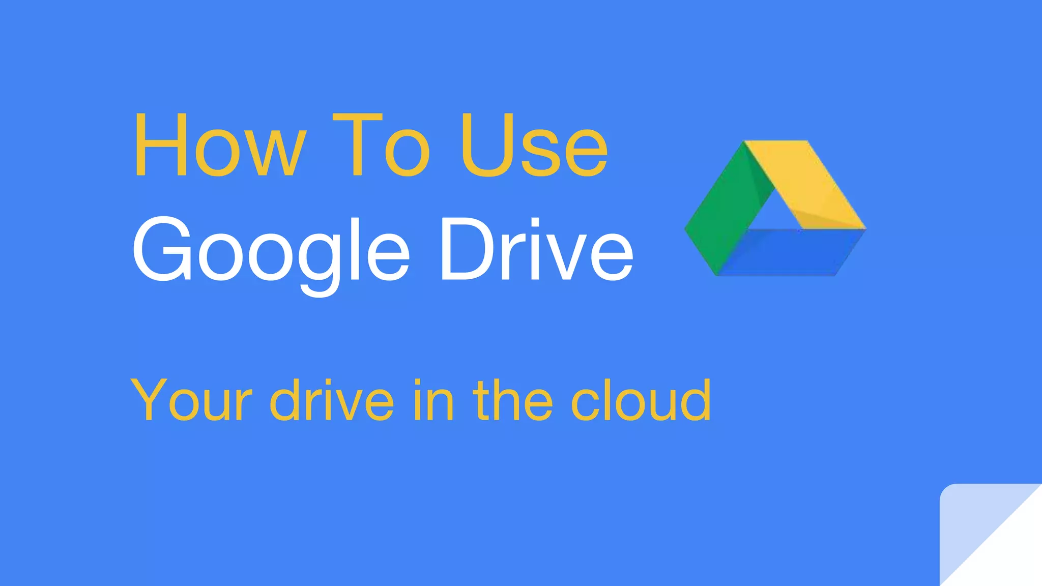 How To Use
Google Drive
Your drive in the cloud
 