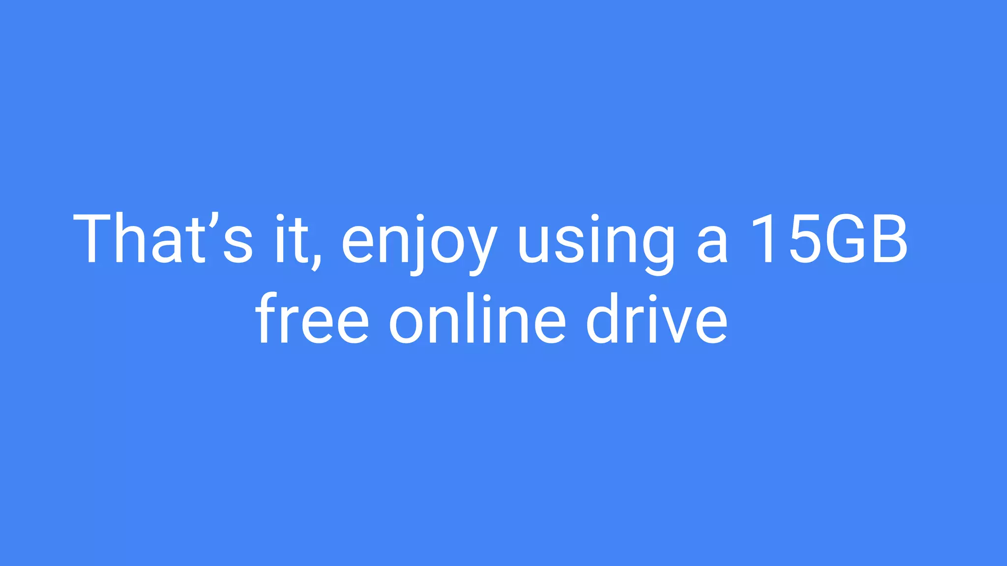 That’s it, enjoy using a 15GB
free online drive
 
