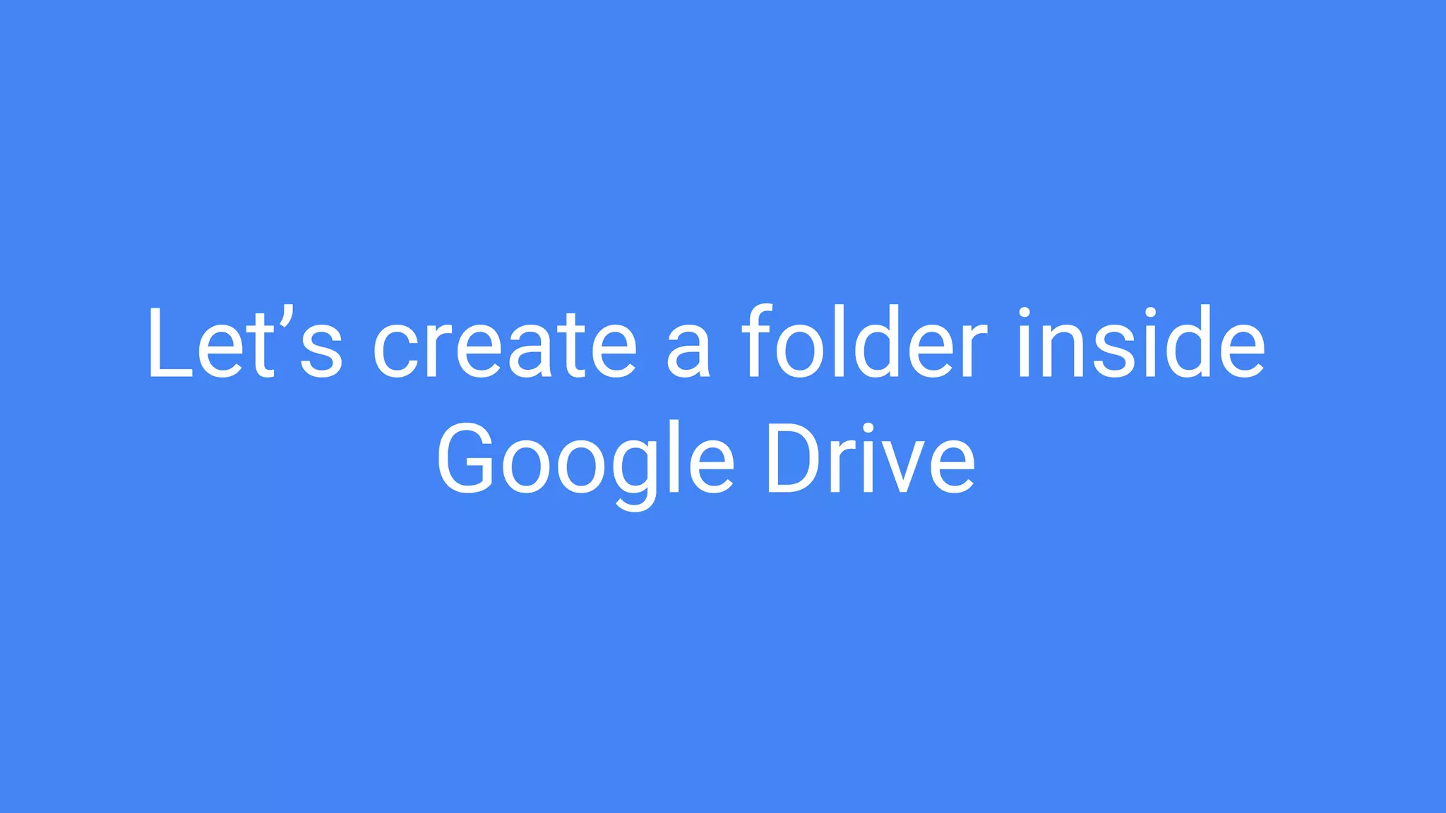 Let’s create a folder inside
Google Drive
 