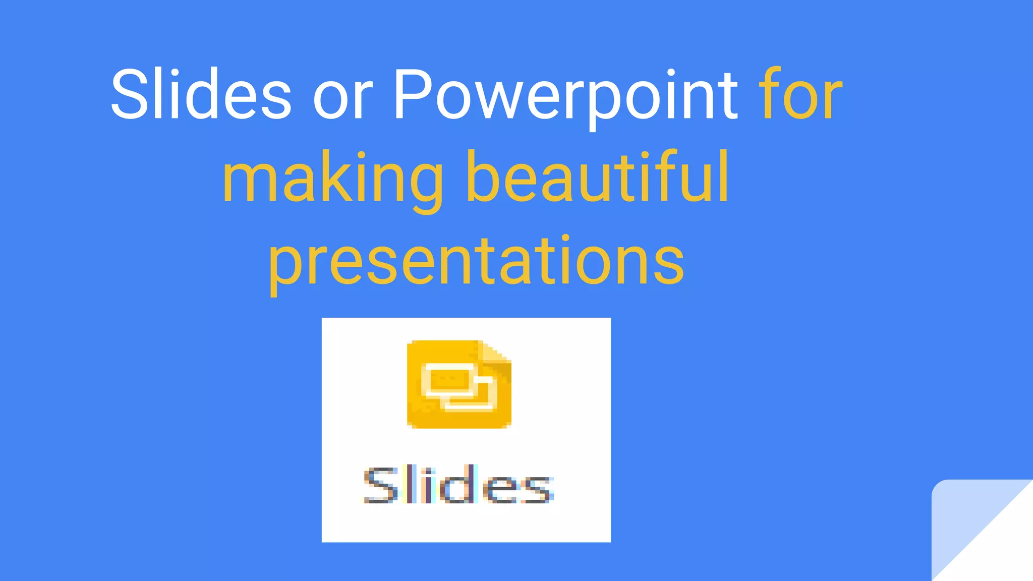 Slides or Powerpoint for
making beautiful
presentations
 