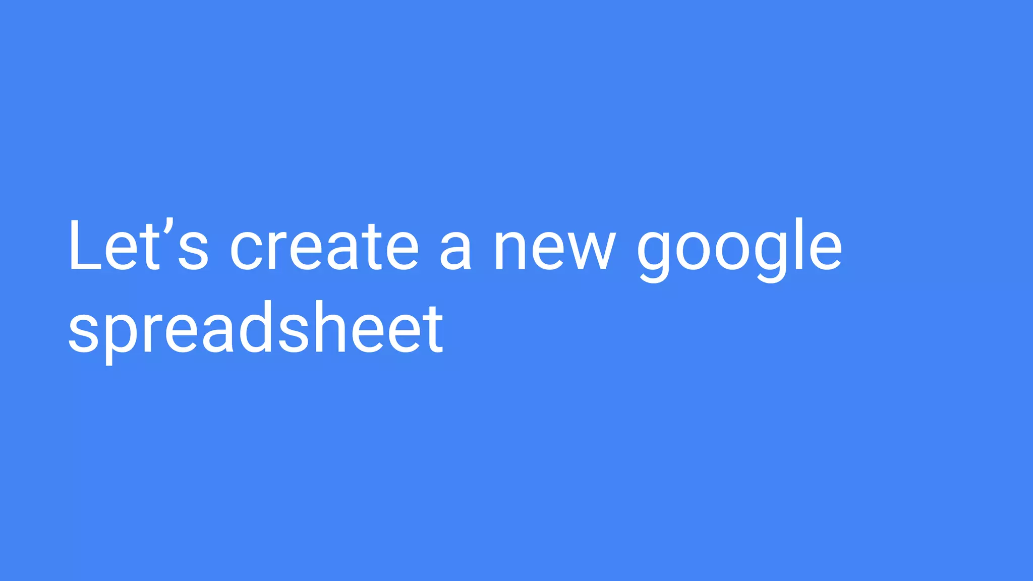 Let’s create a new google
spreadsheet
 