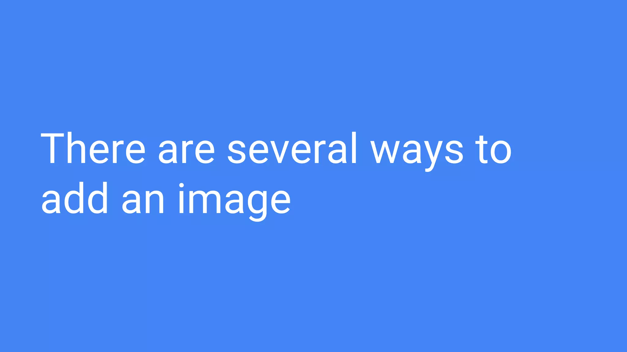 There are several ways to
add an image
 