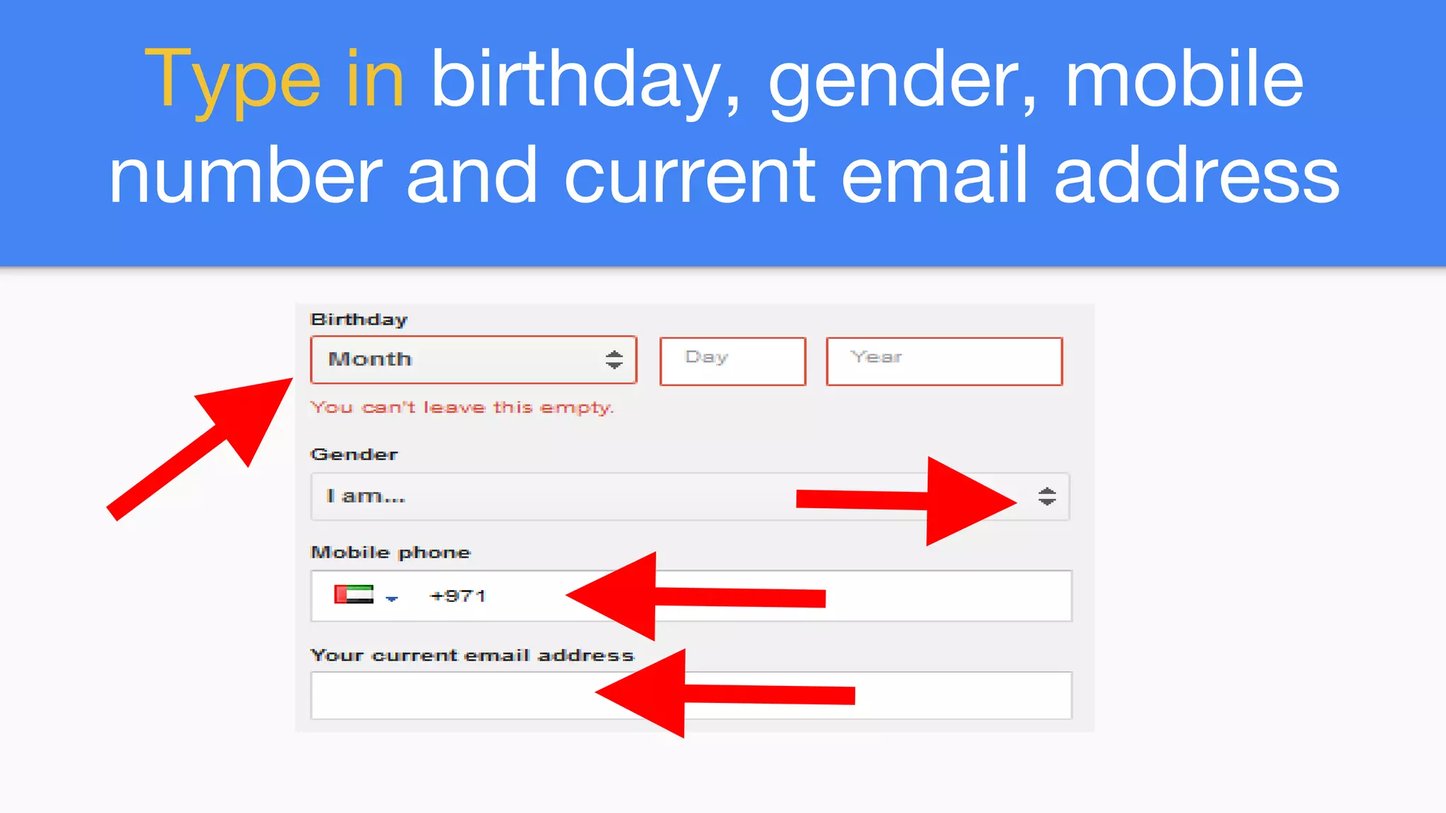 Type in birthday, gender, mobile
number and current email address
 