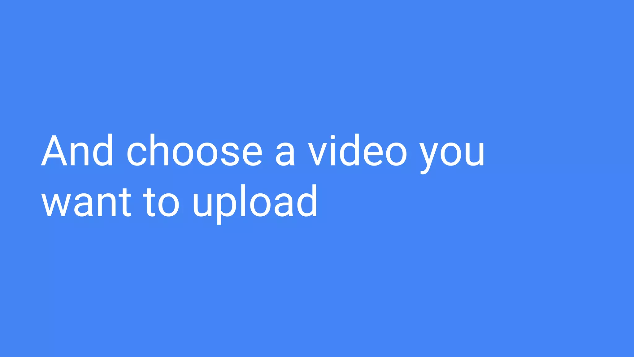And choose a video you
want to upload
 