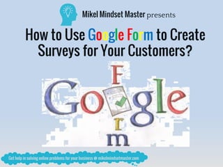 Mikel Mindset Master presents
How to Use Google Form to Create
Surveys for Your Customers?
 