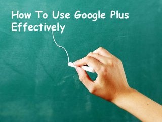 How To Use Google Plus
Effectively
 