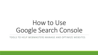How to Use
Google Search Console
TOOLS TO HELP WEBMASTERS MANAGE AND OPTIMIZE WEBSITES
 