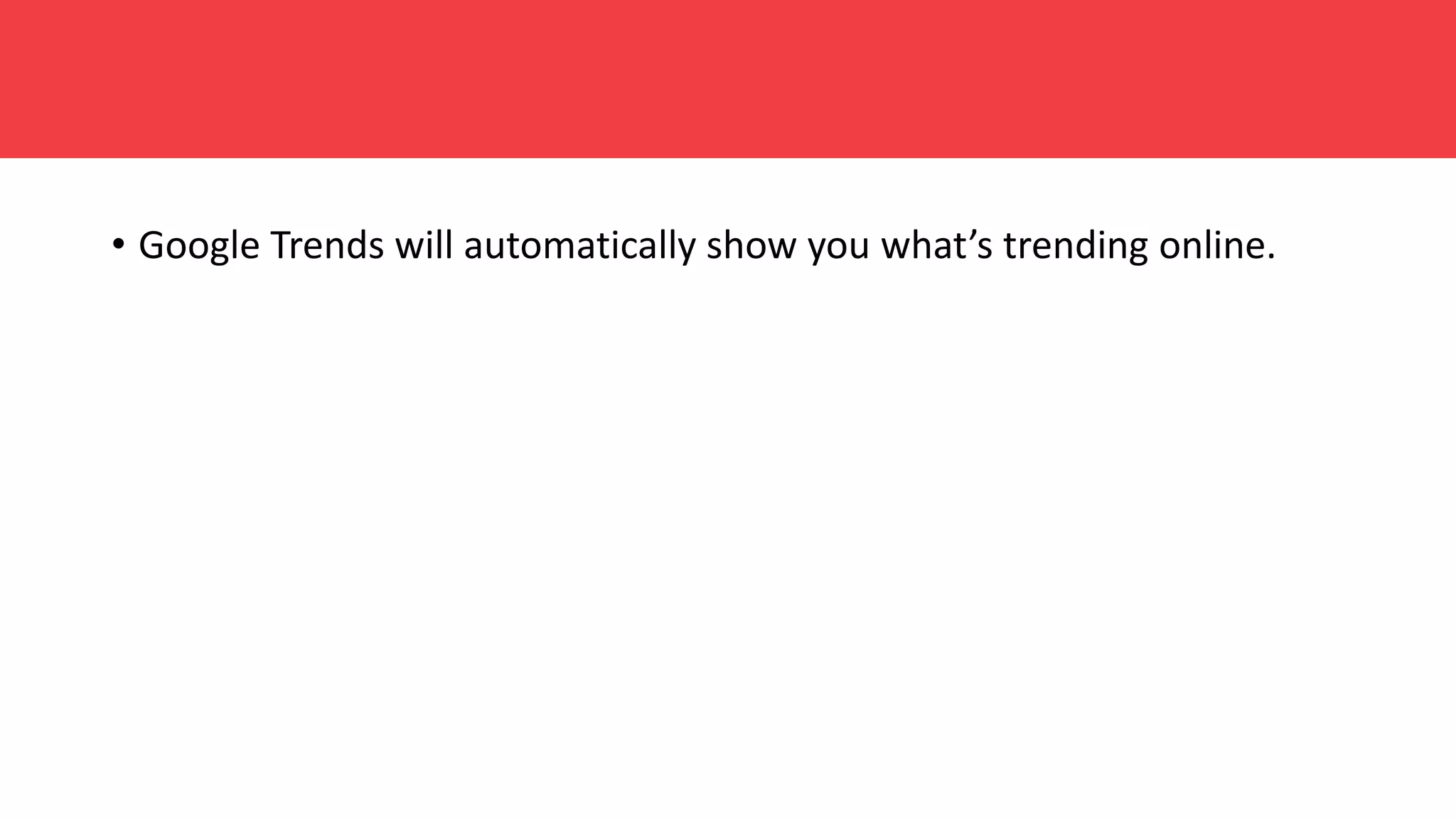 • Google Trends will automatically show you what’s trending online.
 