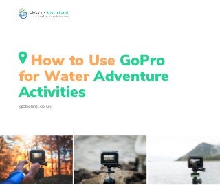 How to Use GoPro
for Water Adventure
Activities
globelink.co.uk
 