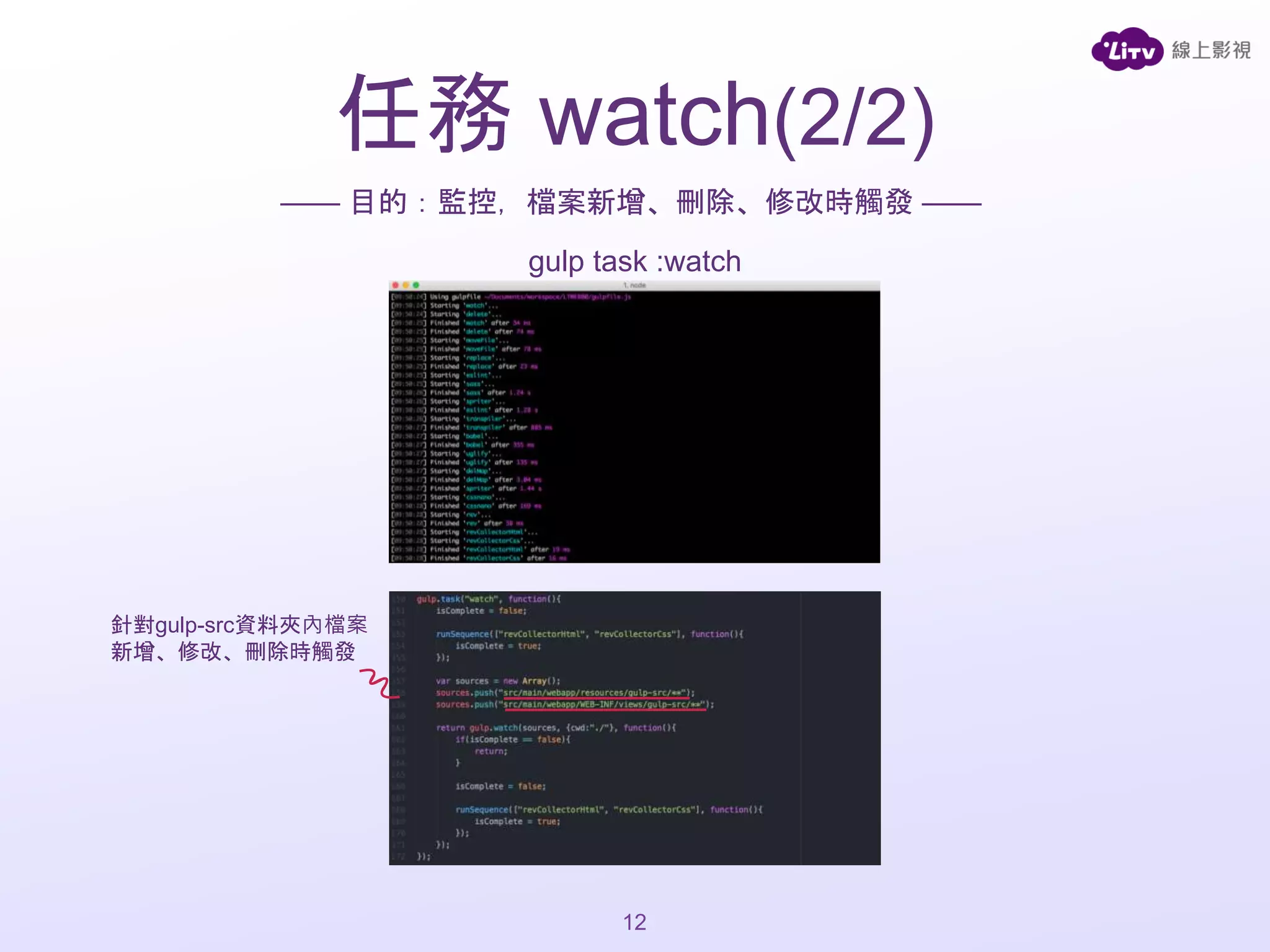 任務 watch(2/2)
—— 目的：監控，檔案新增、刪除、修改時觸發 ——
gulp task :watch
12
針對gulp-src資料夾內檔案
新增、修改、刪除時觸發
 