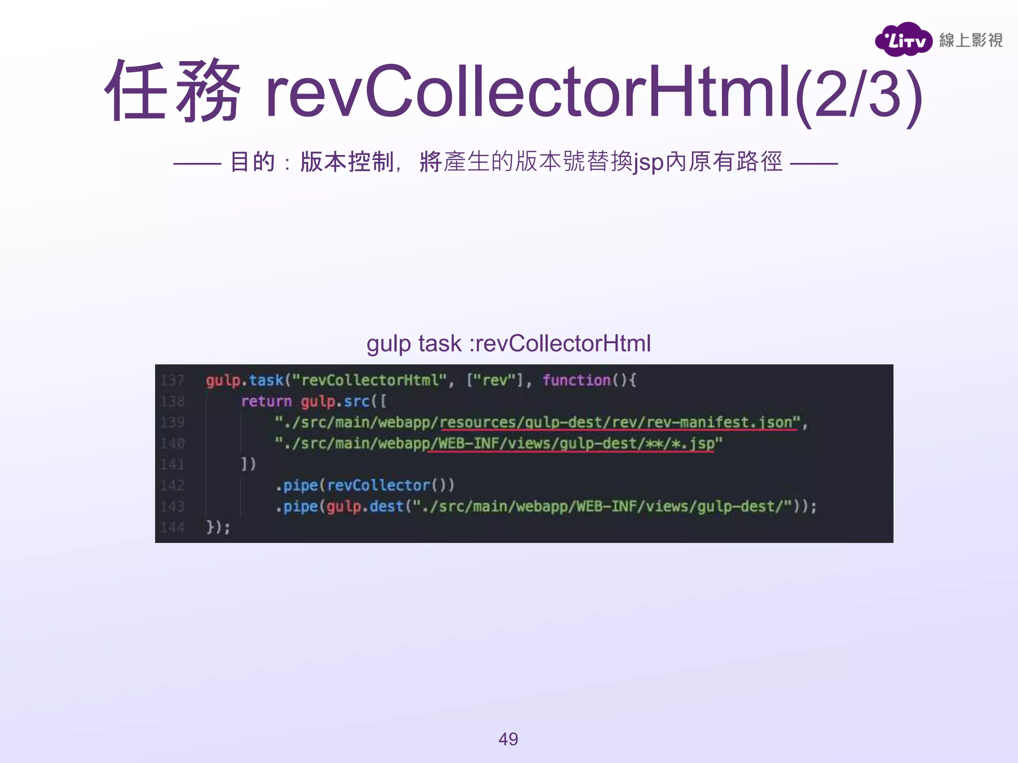 gulp task :revCollectorHtml
—— 目的：版本控制，將產生的版本號替換jsp內原有路徑 ——
49
任務 revCollectorHtml(2/3)
 