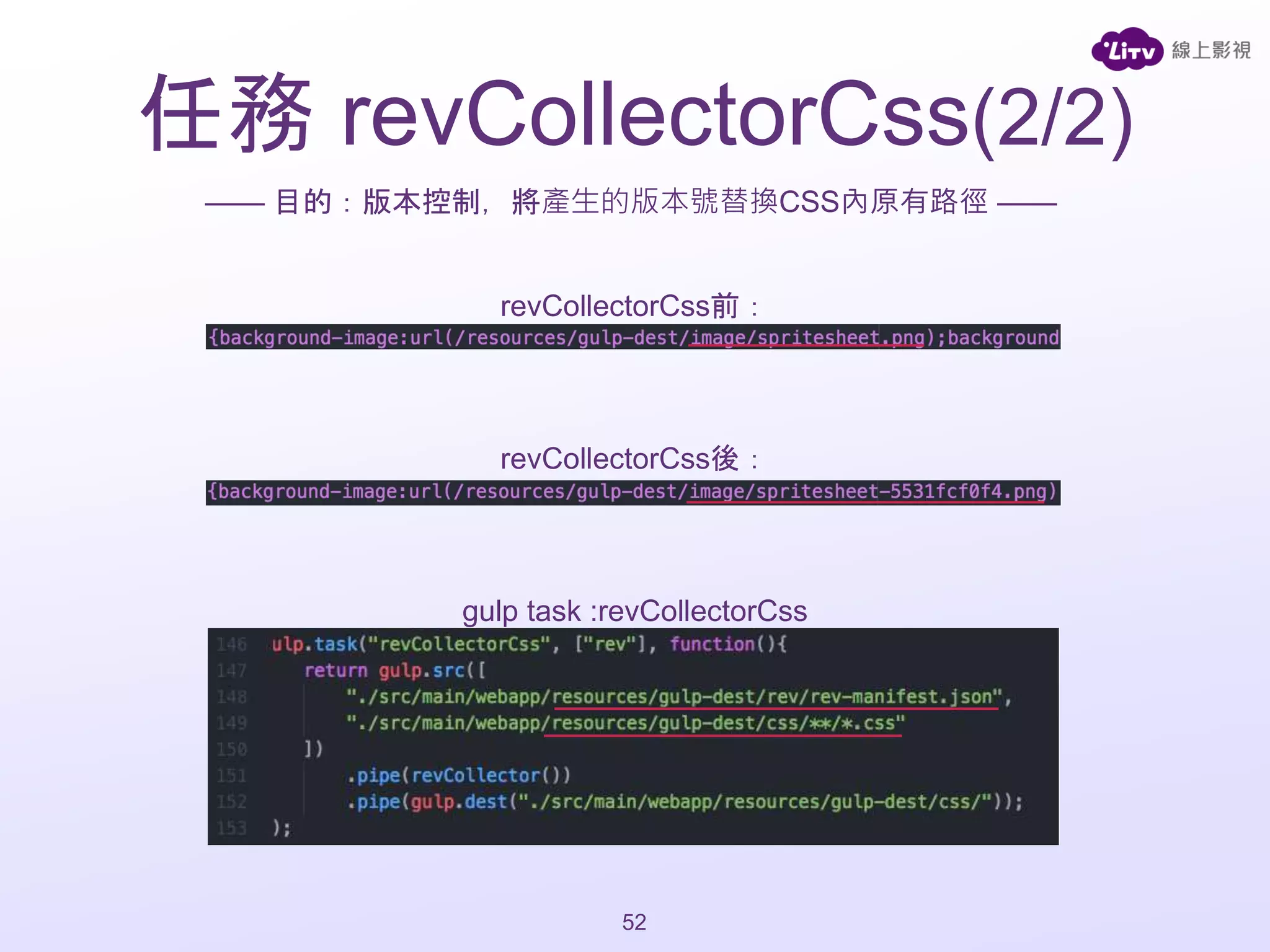 —— 目的：版本控制，將產生的版本號替換CSS內原有路徑 ——
gulp task :revCollectorCss
revCollectorCss前：
revCollectorCss後：
52
任務 revCollectorCss(2/2)
 