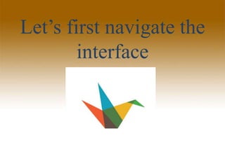 Let’s first navigate the
interface
 