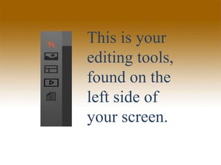 This is your
editing tools,
found on the
left side of
your screen.
 