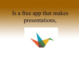 Is a free app that makes
presentations,
 