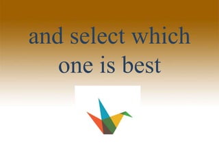 and select which
one is best
 