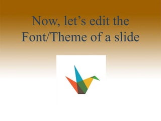 Now, let’s edit the
Font/Theme of a slide
 