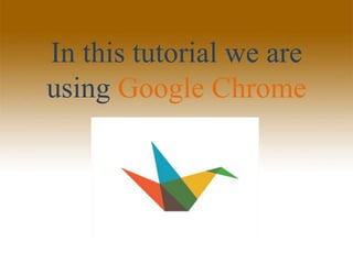 In this tutorial we are
using Google Chrome
 