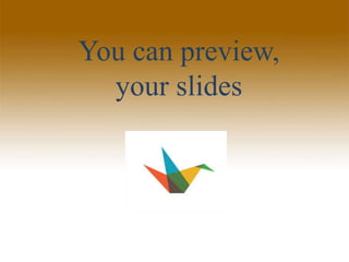 You can preview,
your slides
 