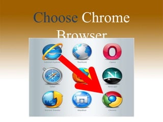 Choose Chrome
Browser
 