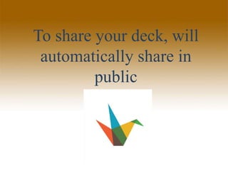 To share your deck, will
automatically share in
public
 