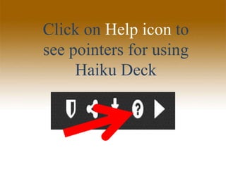 Click on Help icon to
see pointers for using
Haiku Deck
 