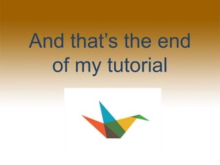 And that’s the end
of my tutorial
 