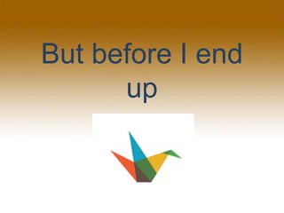 But before I end
up
 